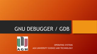 GNU DEBUGGER / GDB
OPERATING SYSTEMS
AGH UNIVERSITY SCIENCE AND TECHNOLOGY
 