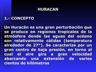 HURACAN 1.- CONCEPTO Un Huracán es una gran perturbación que se produce en regiones tropicales de la atmósfera donde las a...