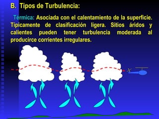   B.  Tipos de Turbulencia:    Térmica:  Asociada con el calentamiento de la superficie. Típicamente de clasificación lige...