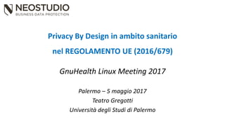 Privacy By Design in ambito sanitario
nel REGOLAMENTO UE (2016/679)
GnuHealth Linux Meeting 2017
Palermo – 5 maggio 2017
Teatro Gregotti
Università degli Studi di Palermo
 