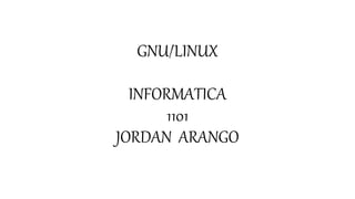 GNU/LINUX
INFORMATICA
1101
JORDAN ARANGO
 