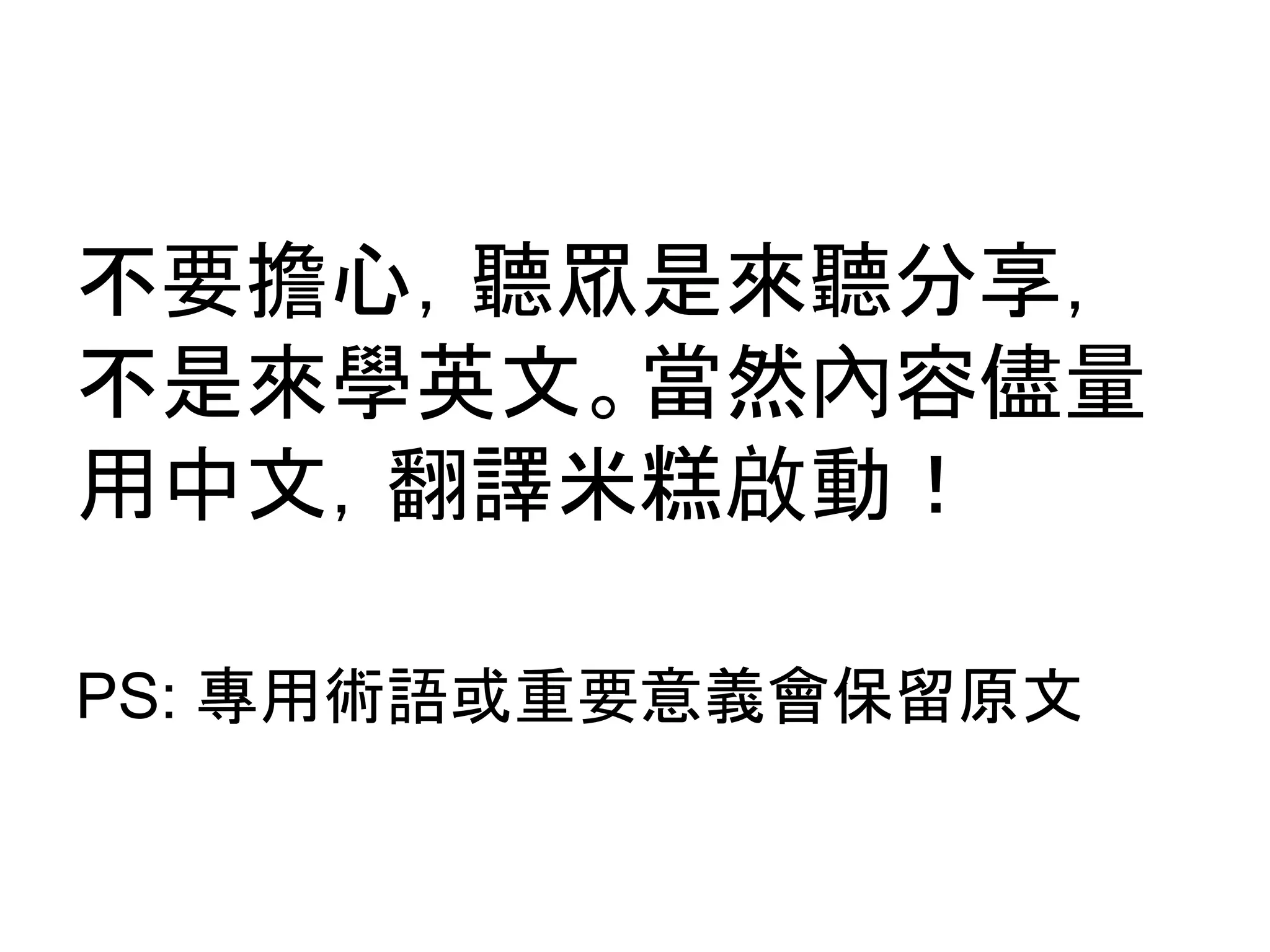 不要擔心，聽眾是來聽分享，
不是來學英文。當然內容儘量
用中文，翻譯米糕啟動！
PS: 專用術語或重要意義會保留原文
 