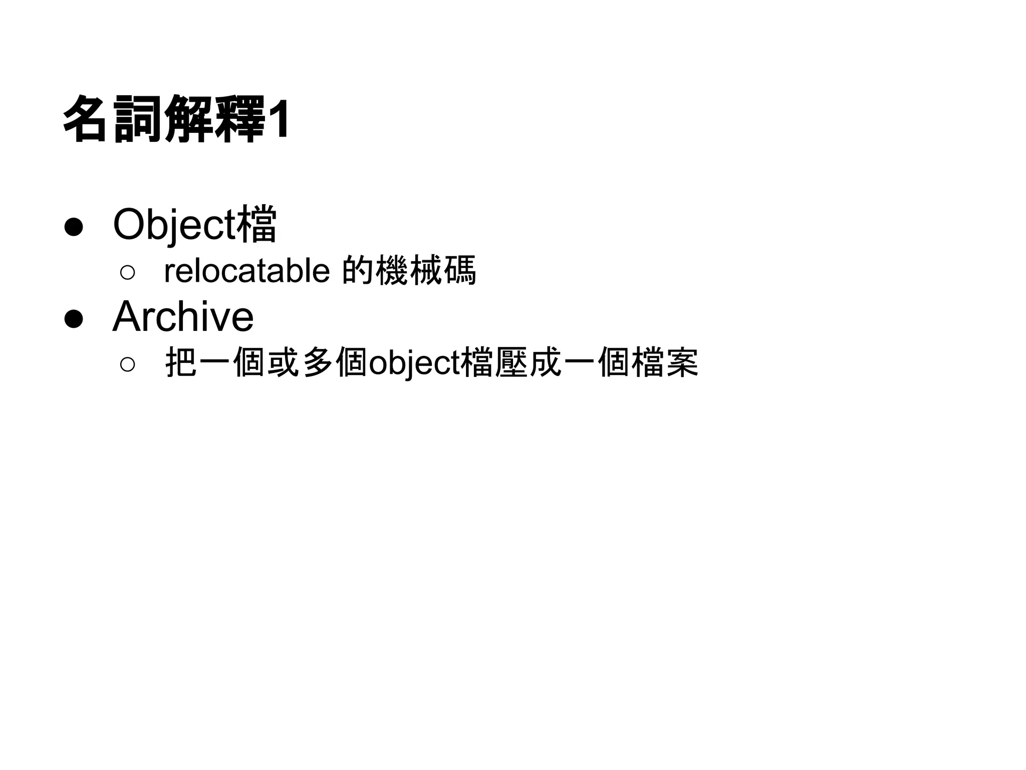 名詞解釋1
● Object檔
○ relocatable 的機械碼
● Archive
○ 把一個或多個object檔壓成一個檔案
 