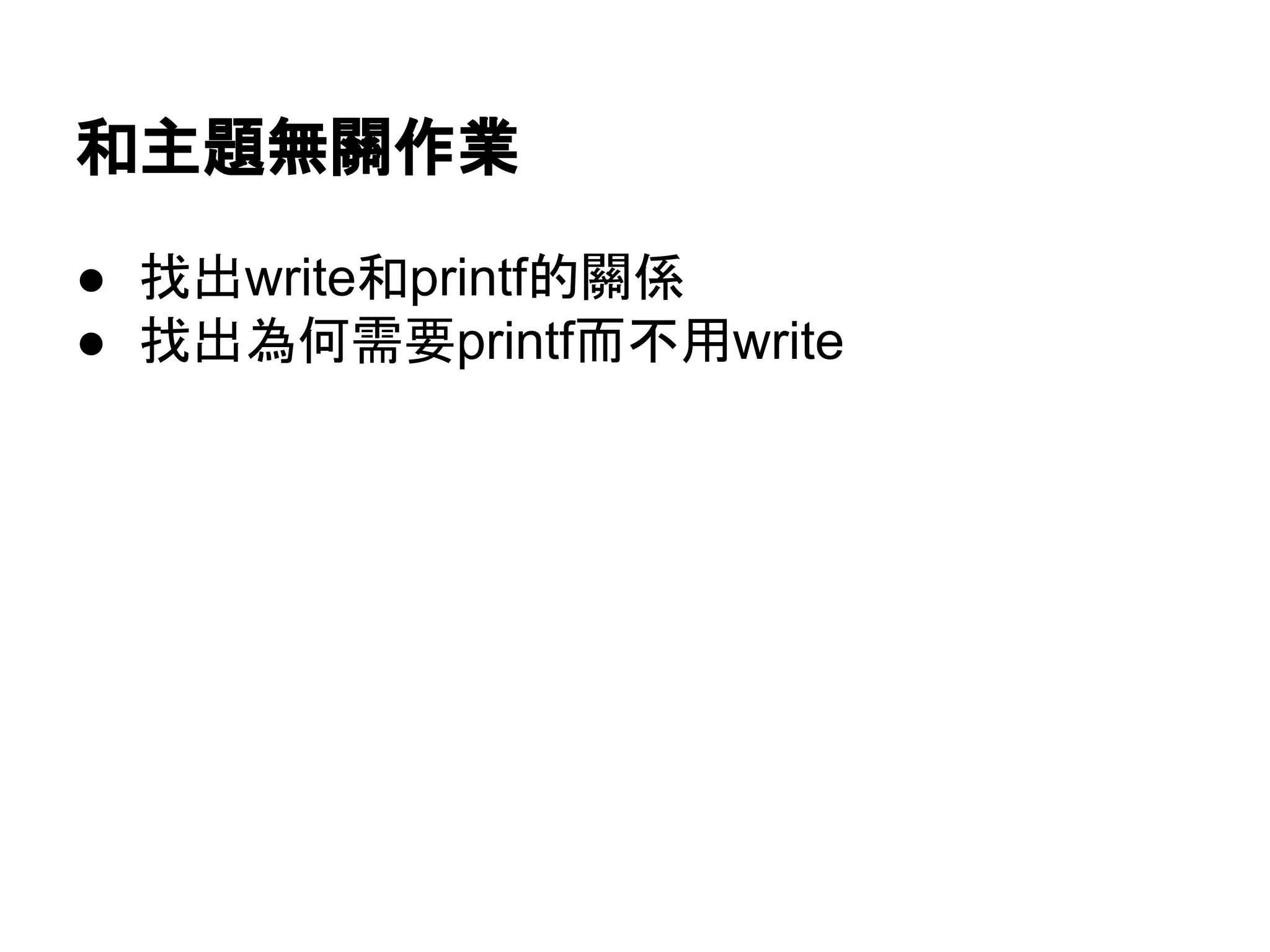 和主題無關作業
● 找出write和printf的關係
● 找出為何需要printf而不用write
 