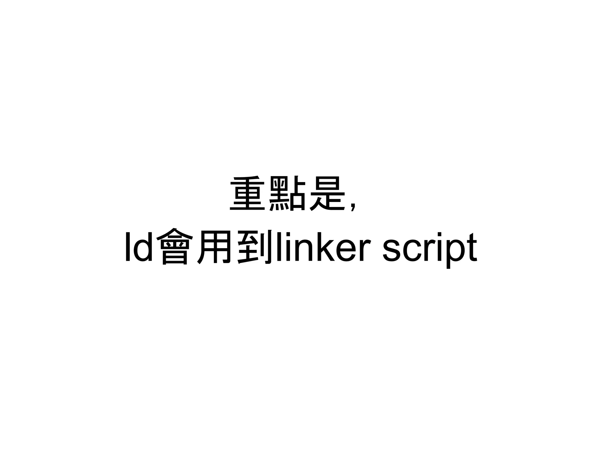 重點是，
ld會用到linker script
 