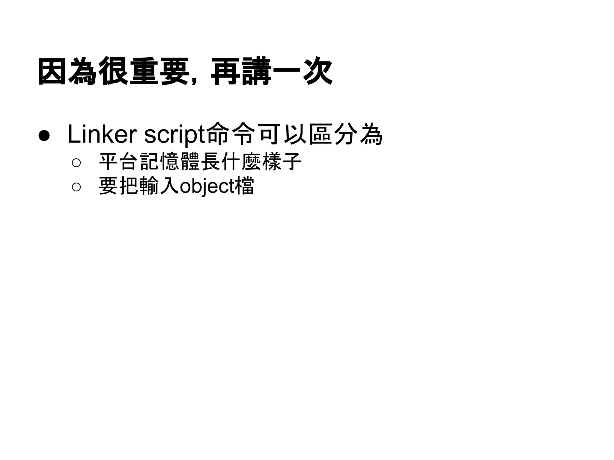 因為很重要，再講一次
● Linker script命令可以區分為
○ 平台記憶體長什麼樣子
○ 要把輸入object檔
 