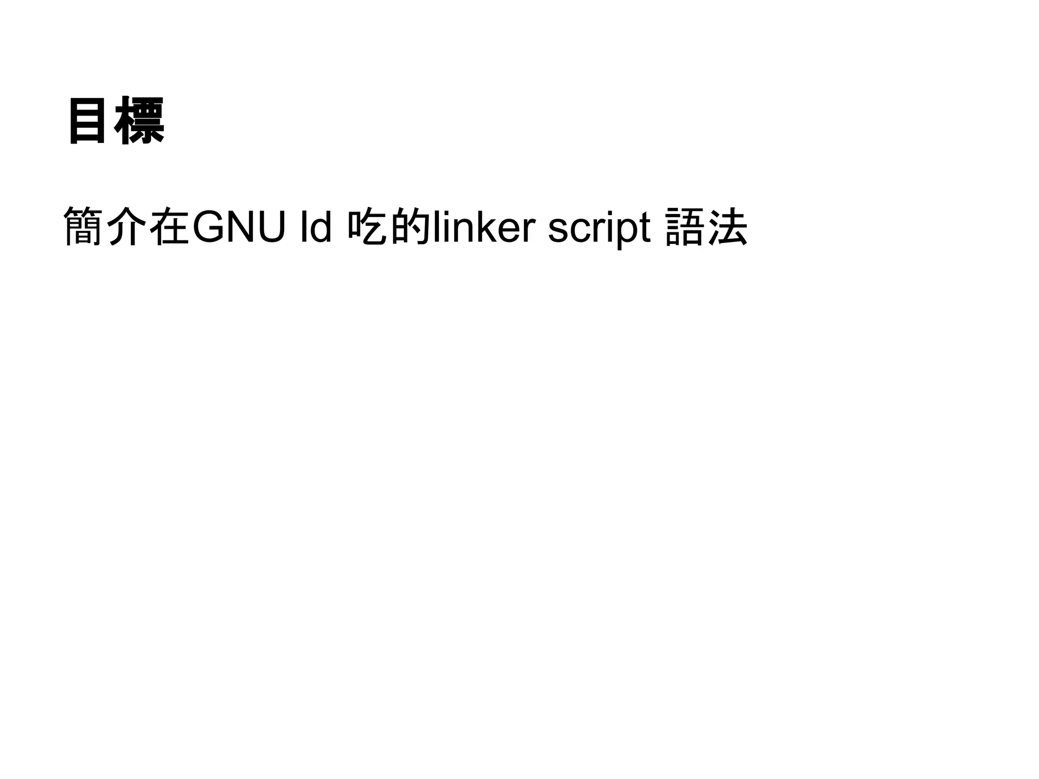 目標
簡介在GNU ld 吃的linker script 語法
 