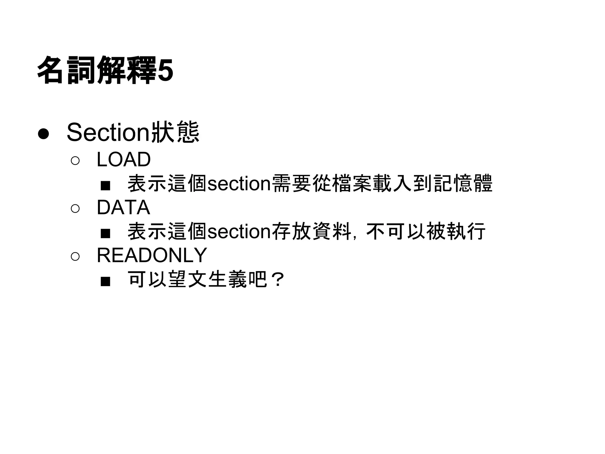 名詞解釋6
● Section狀態
○ LOAD
■ 表示這個section需要從檔案載入到記憶體
○ DATA
■ 表示這個section存放資料，不可以被執行
○ READONLY
■ 可以望文生義吧？
 