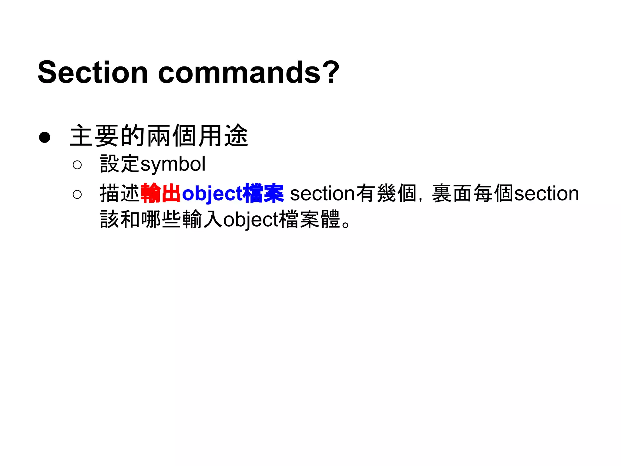Section commands?
● 主要的兩個用途
○ 設定symbol
○ 描述輸出object檔案 section有幾個，裏面每個section
該和哪些輸入object檔案體。
 