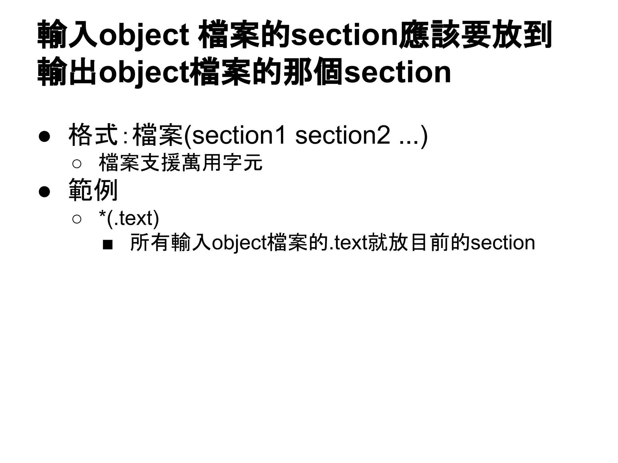 ● 格式：檔案(section1 section2 ...)
○ 檔案支援萬用字元
● 範例
○ *(.text)
■ 所有輸入object檔案的.text就放目前的section
輸入object 檔案的section應該要放到
輸出object檔案的那個section
 