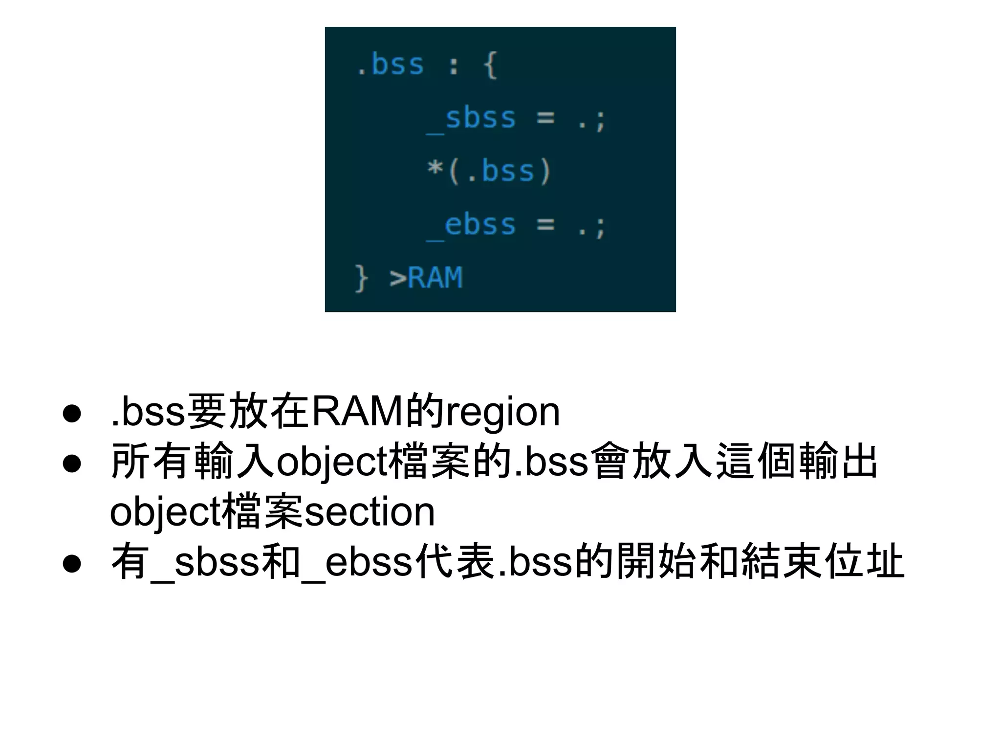 ● .bss要放在RAM的region
● 所有輸入object檔案的.bss會放入這個輸出
object檔案section
● 有_sbss和_ebss代表.bss的開始和結束位址
 