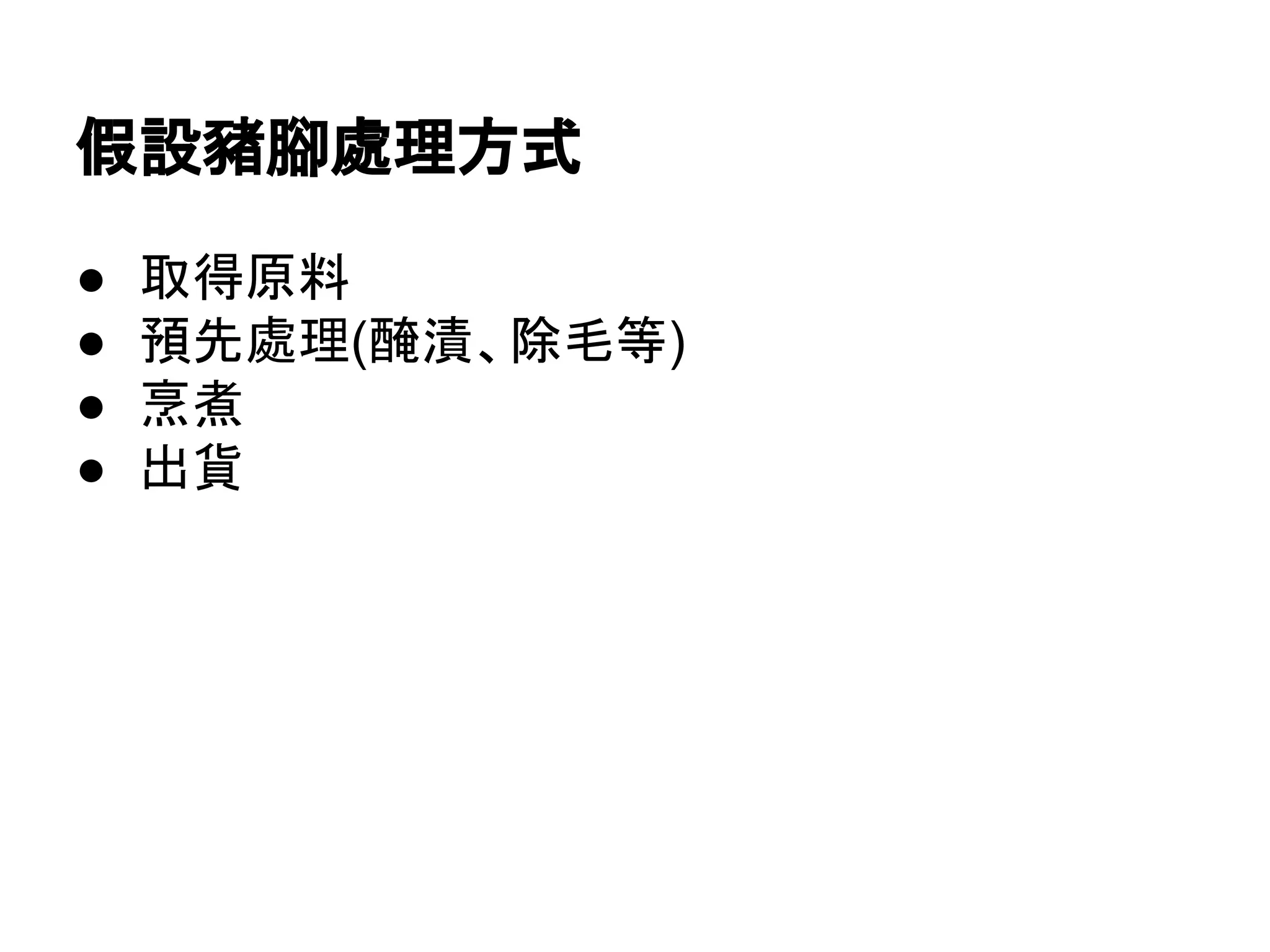● 取得原料
● 預先處理(醃漬、除毛等)
● 烹煮
● 出貨
假設豬腳處理方式
 