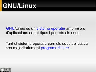 GNU/Linux Tant el sistema operatiu com els seus aplicatius, son majoritariament  programari lliure . GNU /Linux  és   un   sistema operatiu  amb milers d'aplicacions de tot tipus i per tots els usos. 