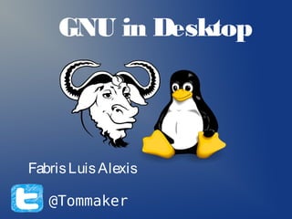 GNU in Desktop




Fabris Luis Alexis

   @Tommaker
 