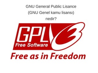 GNU General Public Lisance
(GNU Genel kamu lisansı)
nedir?
 