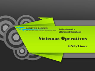 Sistemas Operativos
GNU/Linux
Pablo Arismendi –
pblarismendi@gmail.com
 