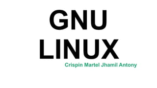 GNU
LINUX
Crispin Martel Jhamil Antony
 