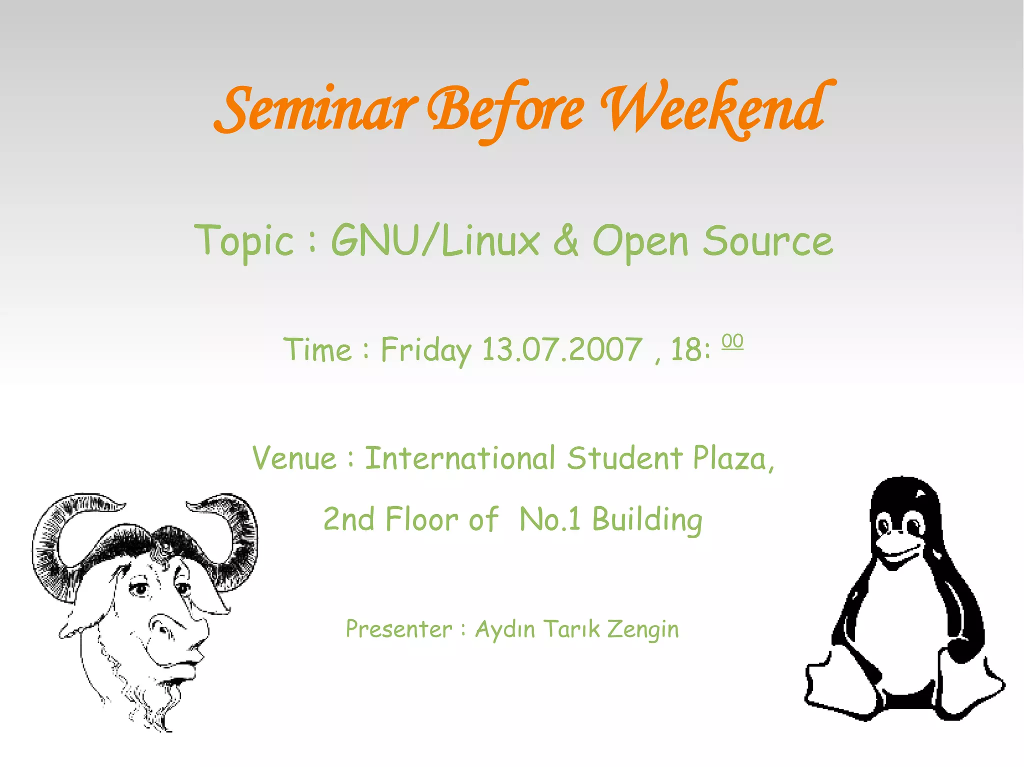 Seminar Before Weekend Topic : GNU/Linux & Open Source Time : Friday 13.07.2007 , 18:  00 Venue : International Student Plaza, 2nd Floor of  No.1 Building Presenter : Aydın Tarık Zengin 