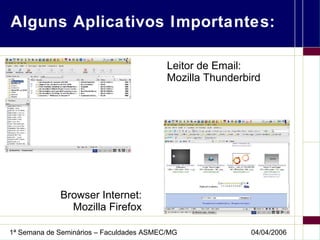Alguns Aplicativos Importantes: Leitor de Email: Mozilla Thunderbird Browser Internet: Mozilla Firefox 