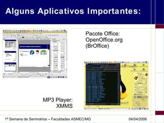 Alguns Aplicativos Importantes: Pacote Office: OpenOffice.org (BrOffice) MP3 Player: XMMS 
