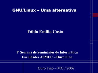 GNU/Linux – Uma alternativa ,[object Object],[object Object],Fábio Emilio Costa Ouro Fino – MG / 2006 
