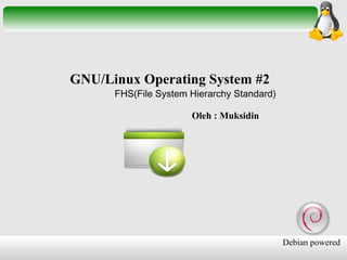 GNU/Linux Operating System #2
FHS(File System Hierarchy Standard)
Oleh : Muksidin

Debian powered

 