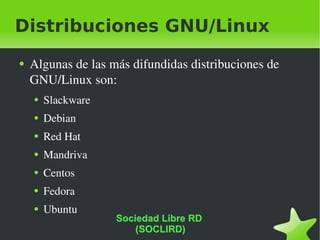 Distribuciones GNU/Linux Algunas de las más difundidas distribuciones de GNU/Linux son: Slackware Debian Red Hat Mandriva Centos Fedora Ubuntu Sociedad Libre RD  (SOCLIRD) 