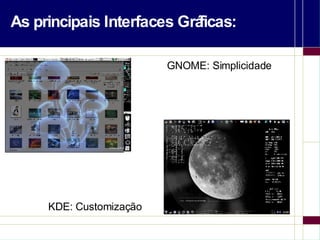 As principais Interfaces Gráficas: GNOME: Simplicidade KDE: Customização 