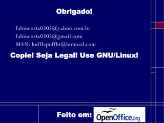 Obrigado! [email_address] [email_address] MSN:  [email_address] Copie! Seja Legal! Use GNU/Linux! Feito em: 