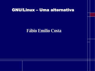 GNU/Linux – Uma alternativa Fábio Emilio Costa 