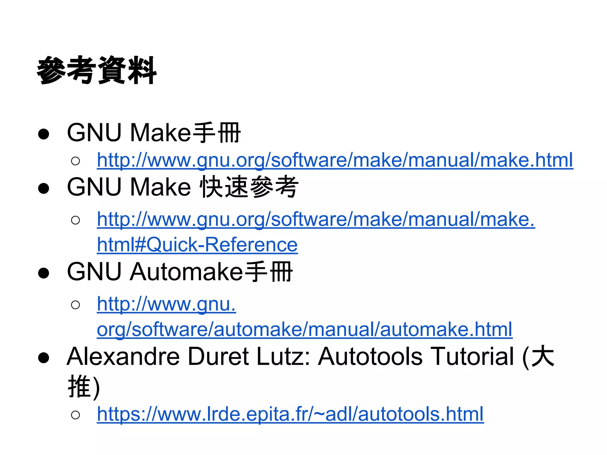ཨ⪃㈨ᩱ 
● GNU Makeᡭ෉ 
○ http://www.gnu.org/software/make/manual/make.html 
● GNU Make ᛌ㏿ཨ⪃ 
○ http://www.gnu.org/software/make/manual/make. 
html#Quick-Reference 
● GNU Automakeᡭ෉ 
○ http://www.gnu. 
org/software/automake/manual/automake.html 
● Alexandre Duret Lutz: Autotools Tutorial (኱ 
᥎) 
○ https://www.lrde.epita.fr/~adl/autotools.html 
 