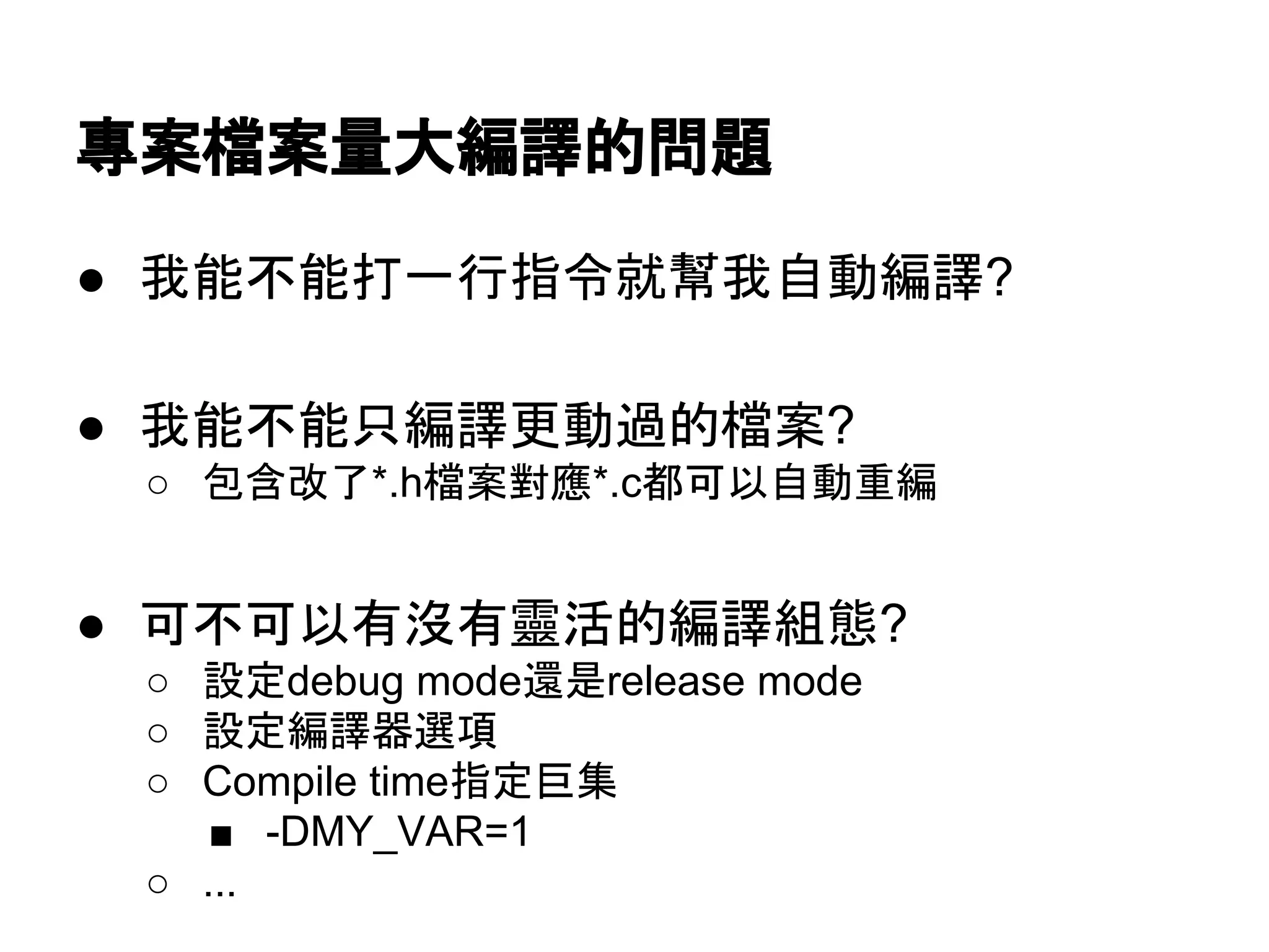 ᑙ᱌᷐᱌㔞኱⦅㆞ⓗၥ㢟 
● ᡃ⬟୙⬟ᡴ୍⾜ᣦ௧ᑵᖳᡃ⮬ື⦅㆞? 
● ᡃ⬟୙⬟ྈ⦅㆞᭦ື㐣ⓗ᷐᱌? 
○ ໟྵᨵ஢*.h᷐᱌ᑞ᠕*.c㒔ྍ௨⮬ື㔜⦅ 
● ྍ୙ྍ௨᭷ἄ᭷㟰άⓗ⦅㆞⤌ែ? 
○ タᐃdebug mode㑏᫝release mode 
○ タᐃ⦅㆞ჾ㑅㡯 
○ Compile timeᣦᐃᕧ㞟 
■ -DMY_VAR=1 
○ ... 
 