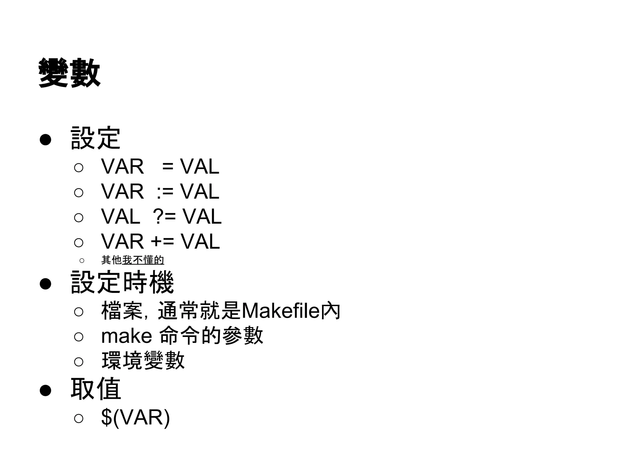 ㆰᩝ 
● タᐃ 
○ VAR = VAL 
○ VAR := VAL 
○ VAL ?= VAL 
○ VAR += VAL 
○ ඼௚ᡃ୙᠐ⓗ 
● タᐃ᫬ᶵ 
○ ᷐᱌䠈㏻ᖖᑵ᫝Makefile內 
○ make ࿨௧ⓗཨᩝ 
○ ⎔ቃㆰᩝ 
● ྲྀ值 
○ $(VAR) 
 