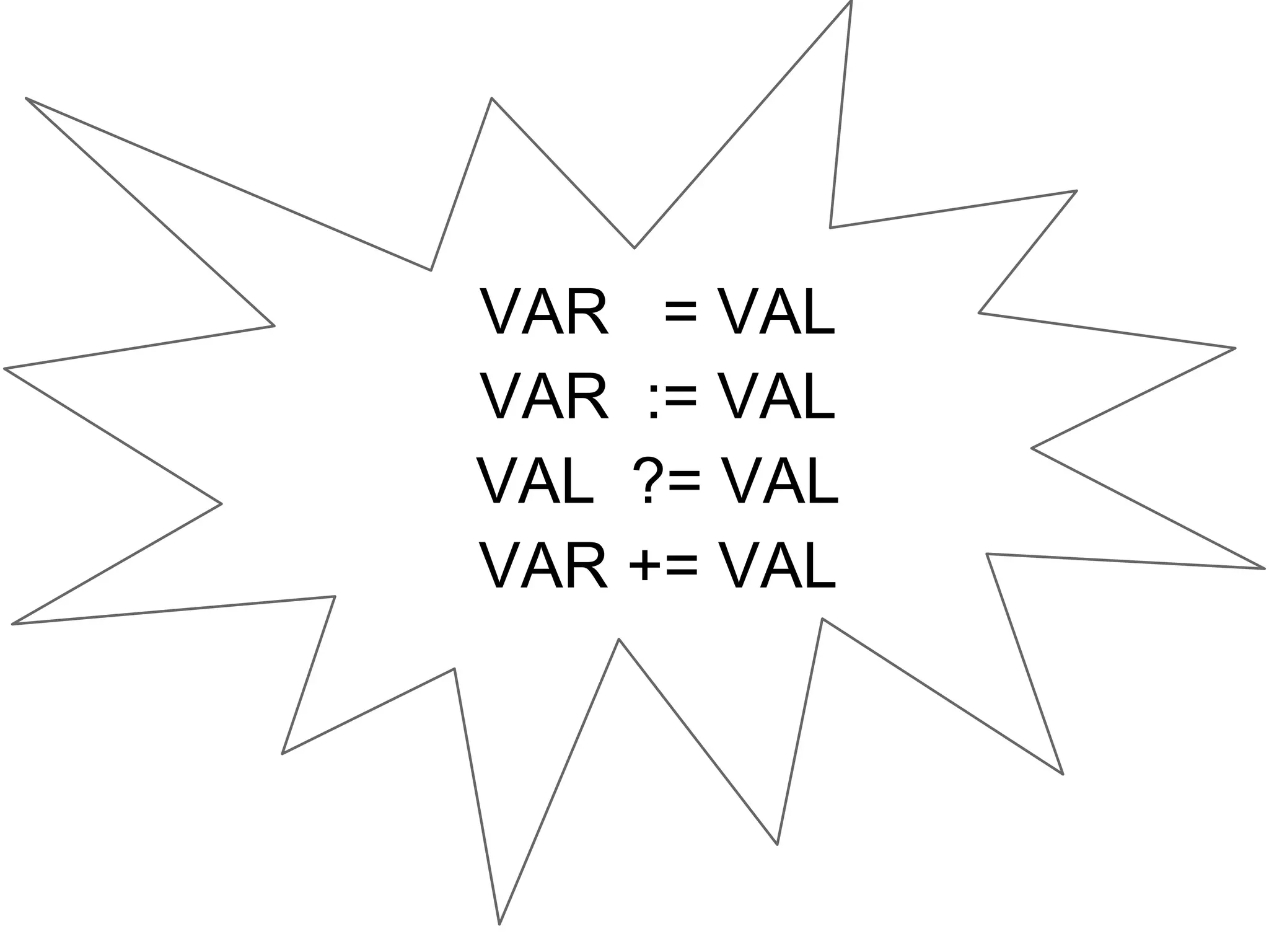 VAR = VAL 
VAR := VAL 
VAL ?= VAL 
VAR += VAL 
 