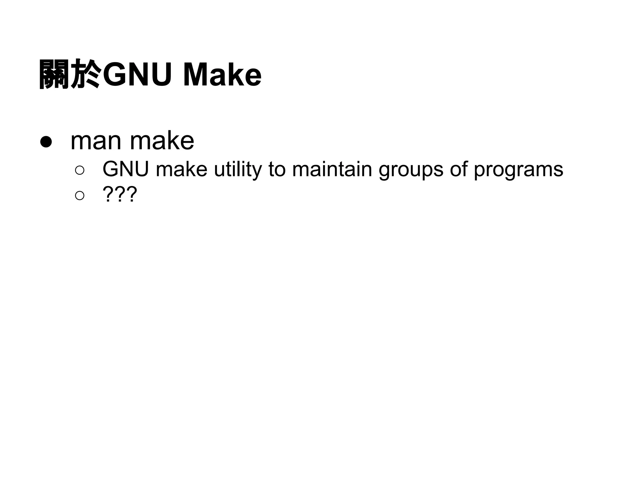 㜝᪊GNU Make 
● man make 
○ GNU make utility to maintain groups of programs 
○ ??? 
 