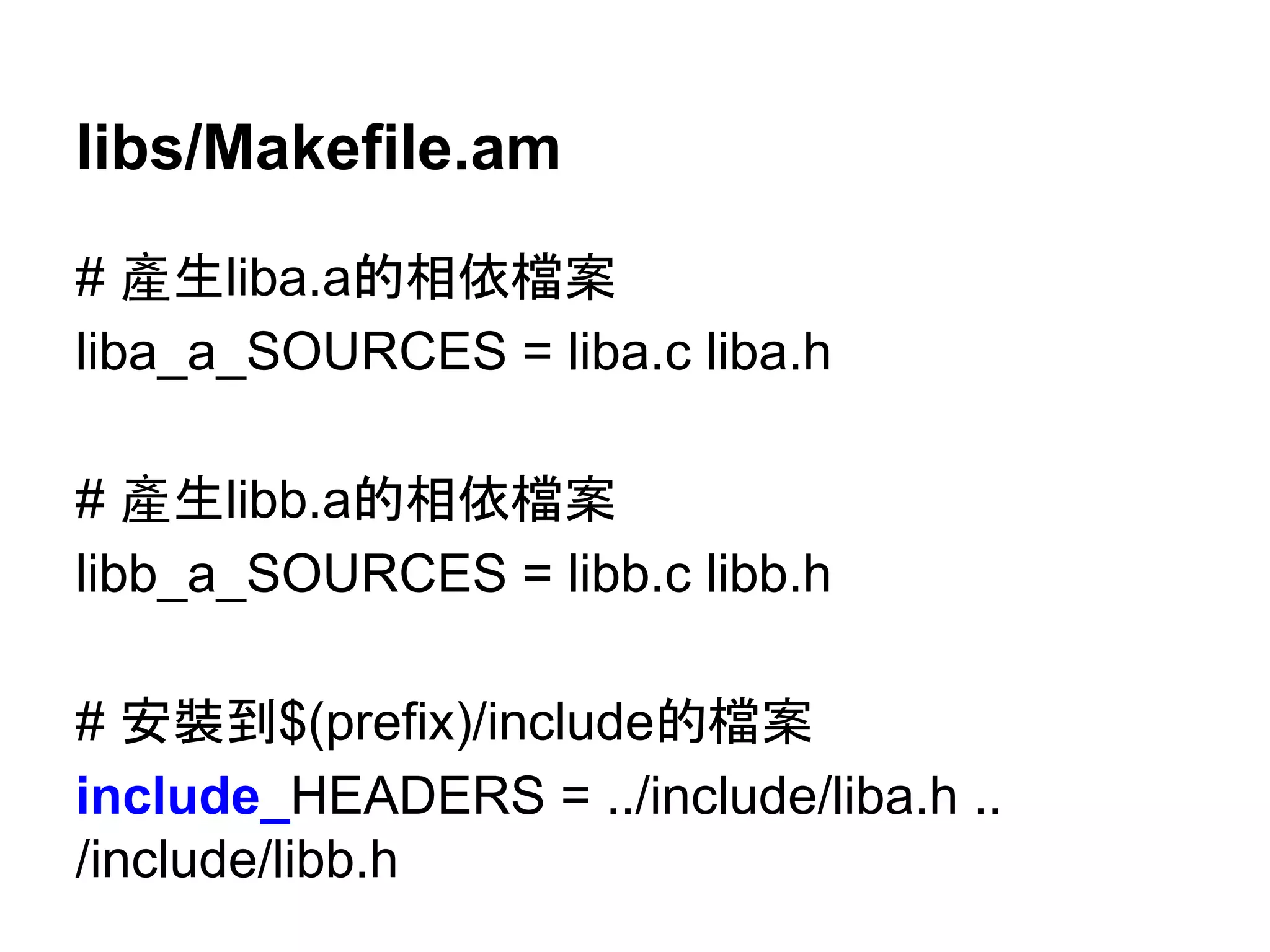 libs/Makefile.am 
# 產⏕liba.aⓗ┦౫᷐᱌ 
liba_a_SOURCES = liba.c liba.h 
# 產⏕libb.aⓗ┦౫᷐᱌ 
libb_a_SOURCES = libb.c libb.h 
# Ᏻ⿶฿$(prefix)/includeⓗ᷐᱌ 
include_HEADERS = ../include/liba.h .. 
/include/libb.h 
 