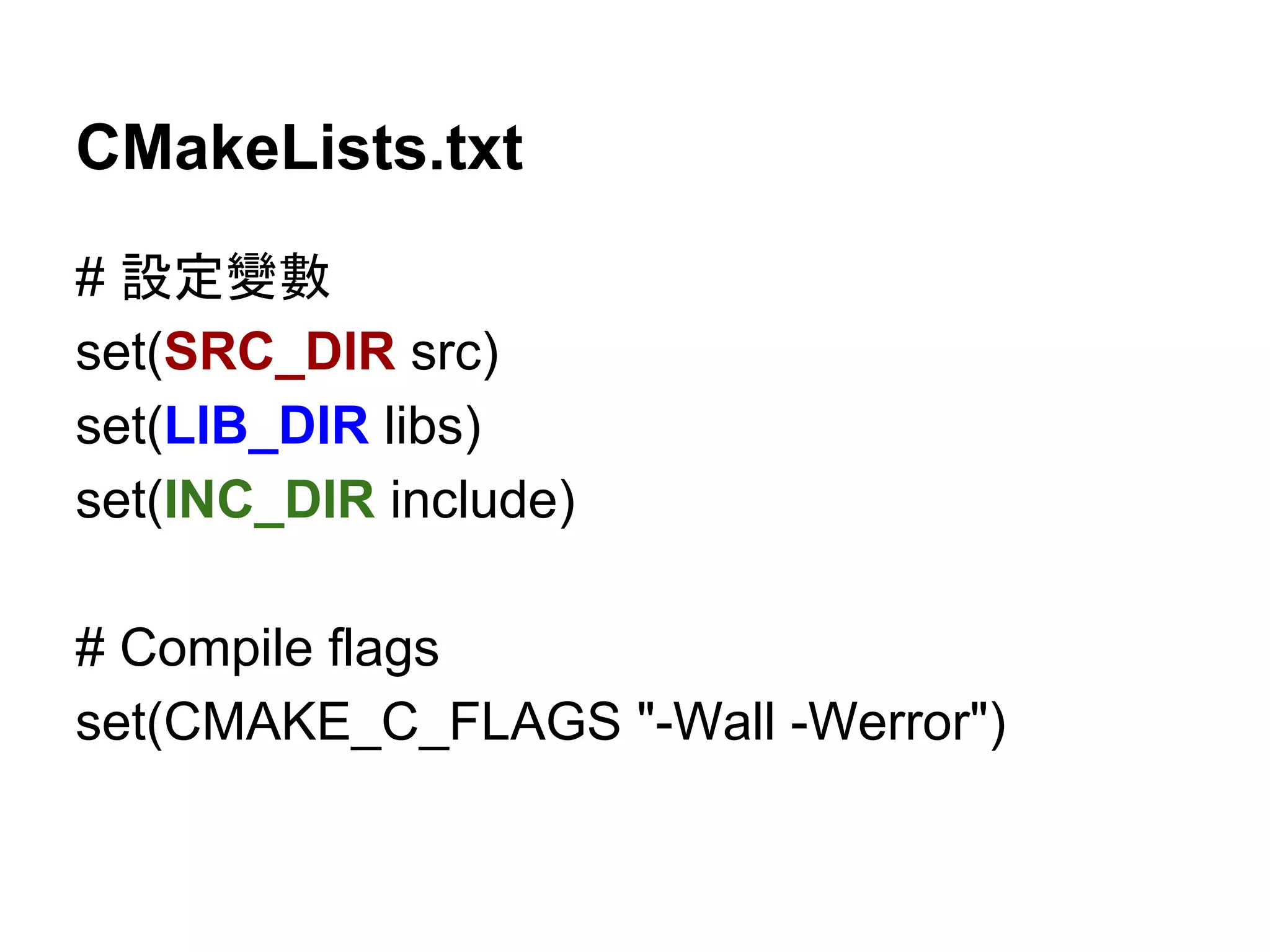 CMakeLists.txt 
# タᐃㆰᩝ 
set(SRC_DIR src) 
set(LIB_DIR libs) 
set(INC_DIR include) 
# Compile flags 
set(CMAKE_C_FLAGS "-Wall -Werror") 
 