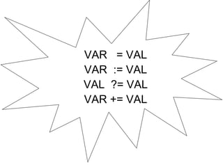 VAR = VAL 
VAR := VAL 
VAL ?= VAL 
VAR += VAL 
 
