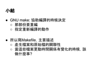 ᑠ⤖ 
● GNU make: ༠ຓ⦅㆞ⓗ᫬ೃỴᐃ 
○ 㑣㒊௷せ㔜⦅ 
○ ᣦᐃ㔜᪂⦅㆞ⓗືస 
● ᡤ௨ᑃMakefile䠈୺せᥥ㏙ 
○ 產⏕᷐᱌࿴ཎጞ᷐ⓗ㜝⫃ᛶ 
○ ␜㏺ல᷐᱌᭦ື᫬㛫㜝ಀ᭷ㆰ໬ⓗ᫬ೃ䠈ヱ 
೴ொ㯟஦? 
 