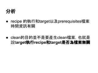 ศᯒ 
● recipe ⓗᇳ⾜࿴target௨ཬprerequisites᷐᱌ 
᫬㛫㈨イ᭷㜝 
● cleanⓗ┠ⓗ୪୙᫝せ產⏕clean᷐᱌䠈ஓᑵ᫝ 
說targetᇳ⾜recipe࿴target᫝ྰⅭ᷐᱌↓㜝 
 