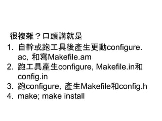 ᚇ」㞯䠛ཱྀ㢌ㅮᑵ᫝ 
1. ⮬ᖿᡈ㊝ᕤලᚋ產⏕᭦ືconfigure. 
ac䠈࿴ᑃMakefile.am 
2. ㊝ᕤල產⏕configure, Makefile.in࿴ 
config.in 
3. ㊝configure䠈產⏕Makefile࿴config.h 
4. make; make install 
 