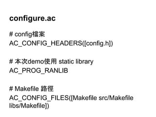 configure.ac 
# config᷐᱌ 
AC_CONFIG_HEADERS([config.h]) 
# ᮏḟdemo౑⏝ static library 
AC_PROG_RANLIB 
# Makefile ㊰ᚏ 
AC_CONFIG_FILES([Makefile src/Makefile 
libs/Makefile]) 
 