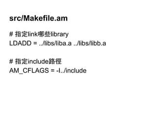 src/Makefile.am 
# ᣦᐃlinkီலlibrary 
LDADD = ../libs/liba.a ../libs/libb.a 
# ᣦᐃinclude㊰ᚏ 
AM_CFLAGS = -I../include 
 