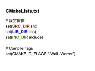 CMakeLists.txt 
# タᐃㆰᩝ 
set(SRC_DIR src) 
set(LIB_DIR libs) 
set(INC_DIR include) 
# Compile flags 
set(CMAKE_C_FLAGS "-Wall -Werror") 
 
