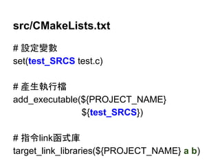 src/CMakeLists.txt 
# タᐃㆰᩝ 
set(test_SRCS test.c) 
# 產⏕ᇳ⾜᷐ 
add_executable(${PROJECT_NAME} 
${test_SRCS}) 
# ᣦ௧linkภᘧᗜ 
target_link_libraries(${PROJECT_NAME} a b) 
 