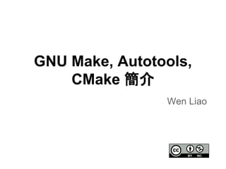 GNU Make, Autotools, 
CMake ⡆௓ 
Wen Liao 
 