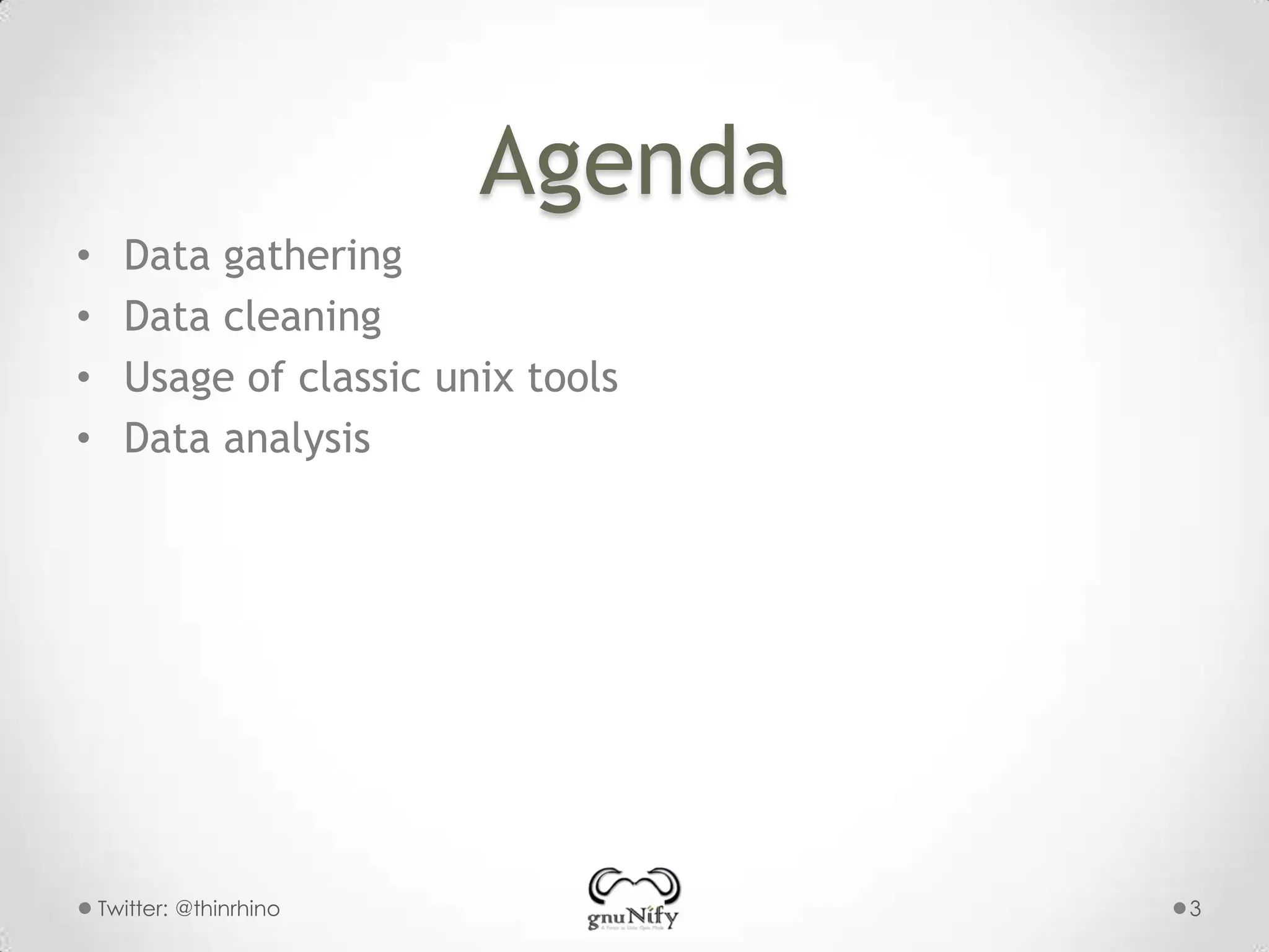 Agenda
•
•
•
•

Data gathering
Data cleaning
Usage of classic unix tools
Data analysis

Twitter: @thinrhino

3

 