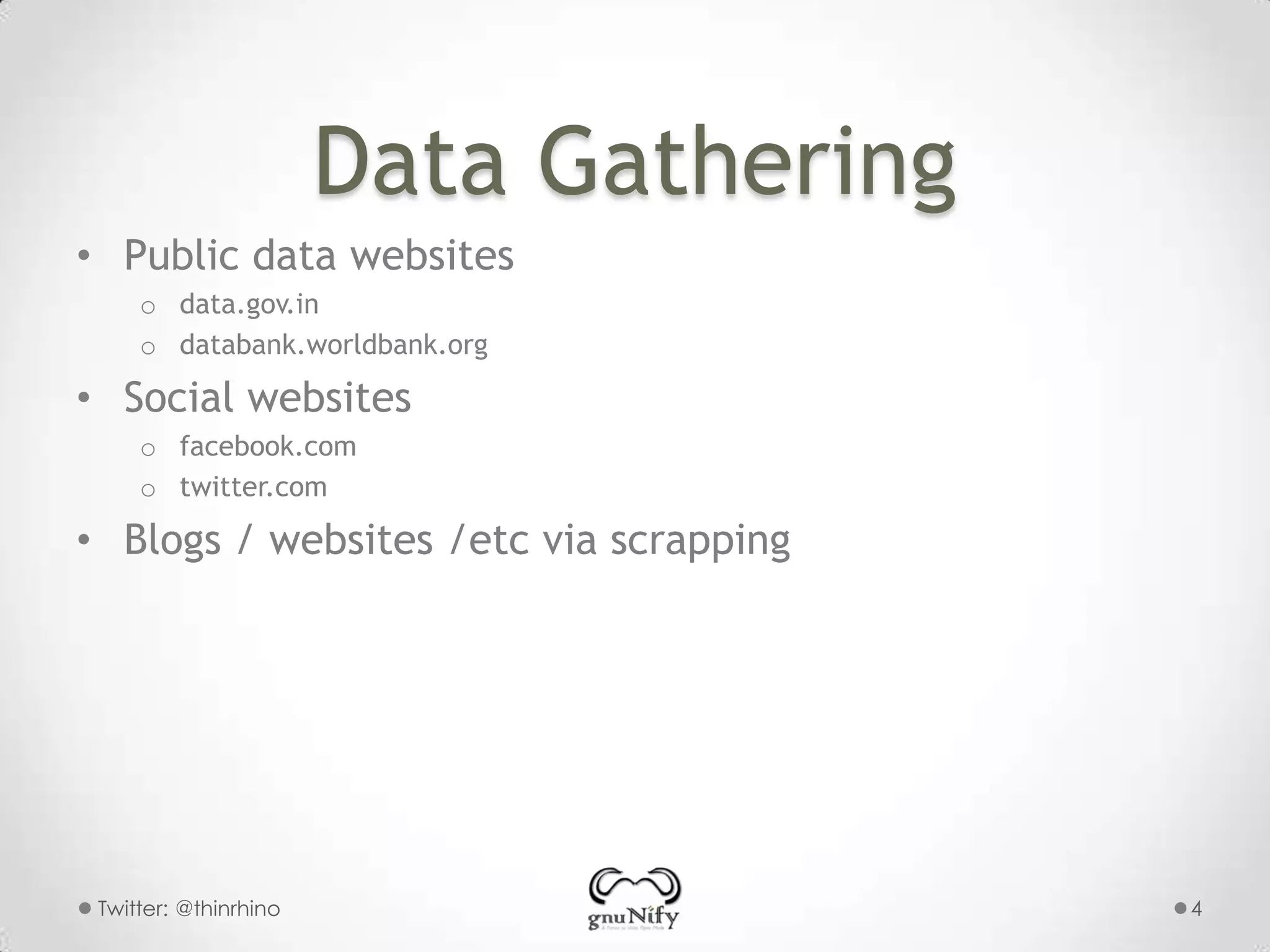 Data Gathering
• Public data websites
o data.gov.in
o databank.worldbank.org

• Social websites
o facebook.com
o twitter.com

• Blogs / websites /etc via scrapping

Twitter: @thinrhino

4

 