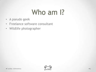 Who am I?
• A pseudo geek
• Freelance software consultant
• Wildlife photographer

Twitter: @thinrhino

2

 
