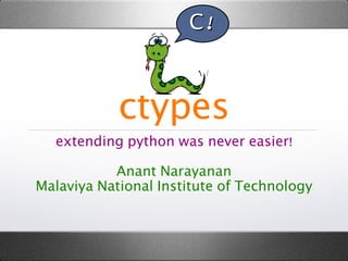 C!

ctypes
extending python was never easier!
Anant Narayanan
Malaviya National Institute of Technology

 